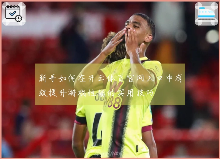 新手如何在开云体育官网入口中有效提升游戏性能的实用技巧