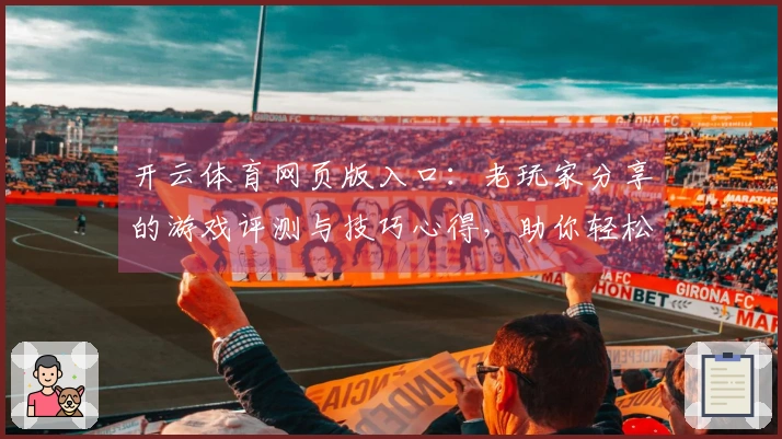 开云体育网页版入口：老玩家分享的游戏评测与技巧心得，助你轻松上手新版本