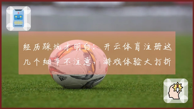 经历踩坑才明白：开云体育注册这几个细节不注意，游戏体验大打折扣