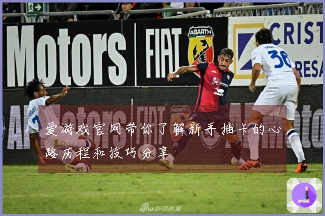 爱游戏官网带你了解新手抽卡的心路历程和技巧分享